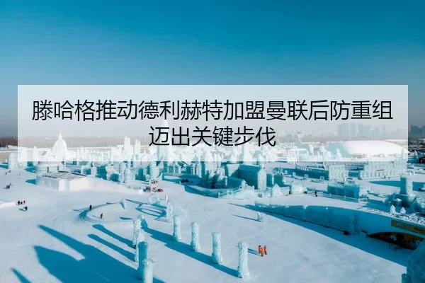 滕哈格推动德利赫特加盟曼联后防重组迈出关键步伐