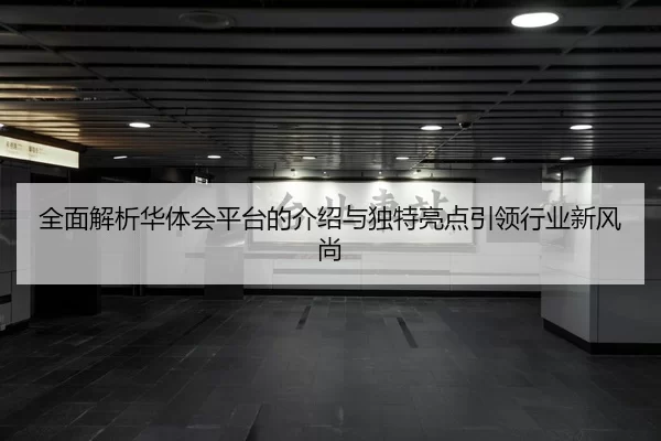 全面解析华体会平台的介绍与独特亮点引领行业新风尚