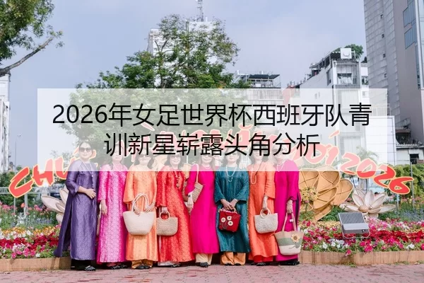 2026年女足世界杯西班牙队青训新星崭露头角分析
