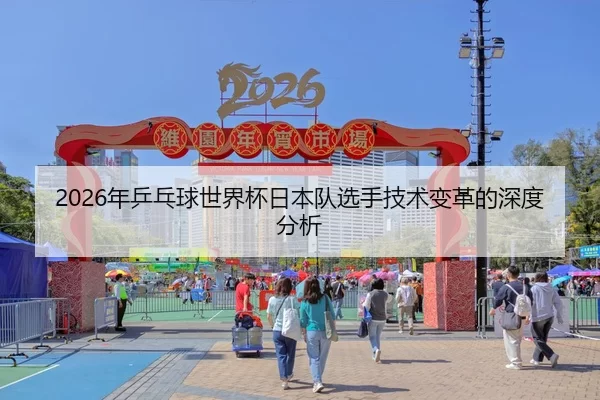 2026年乒乓球世界杯日本队选手技术变革的深度分析