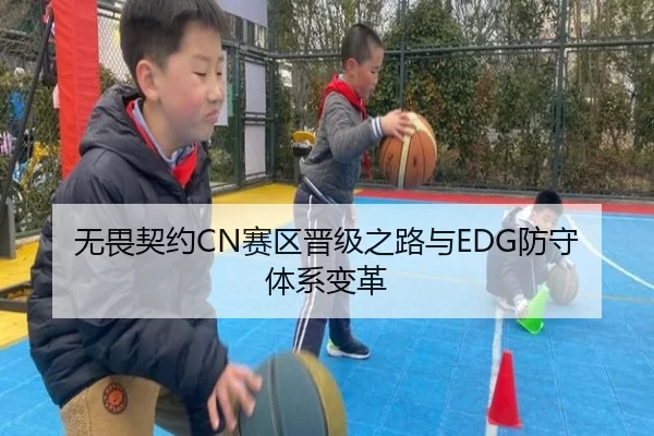 无畏契约CN赛区晋级之路与EDG防守体系变革