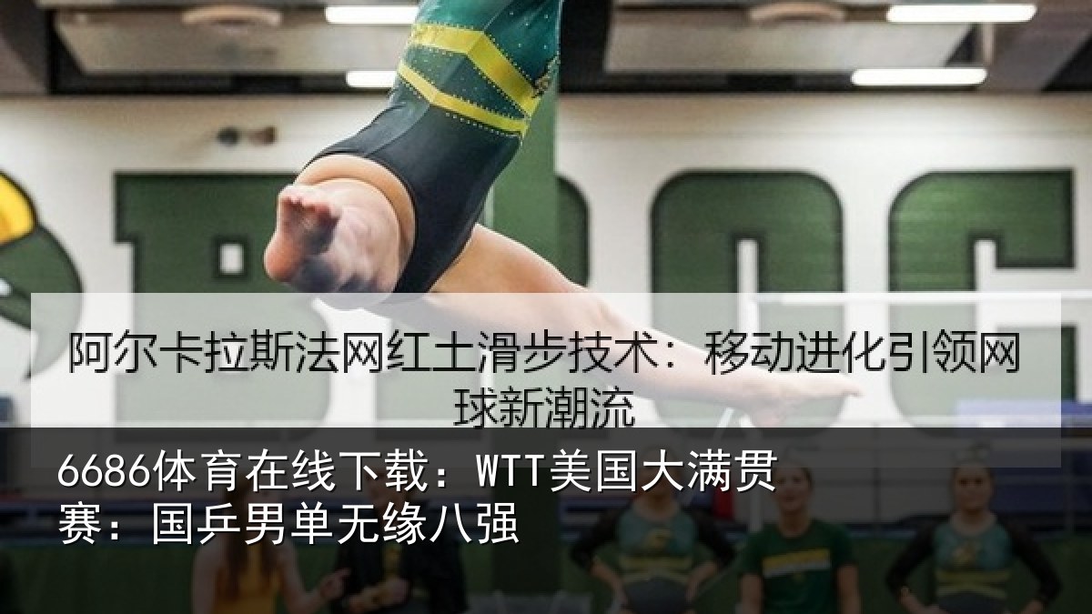 6686体育在线下载:WTT美国大满贯赛:国乒男单无缘八强