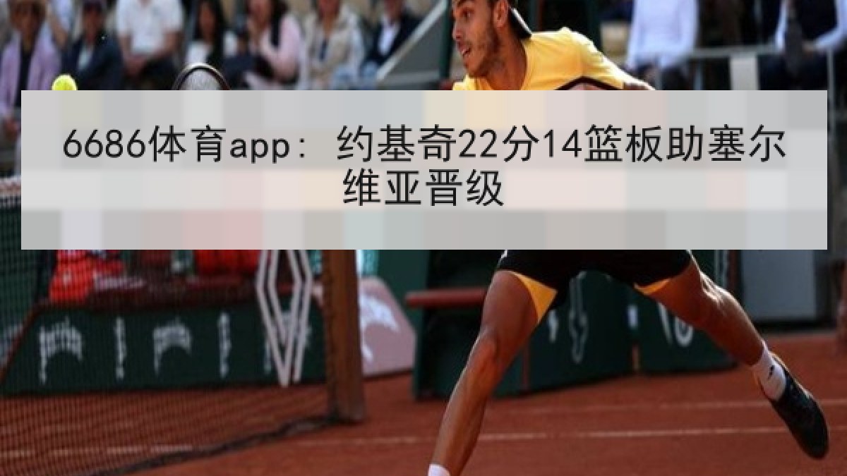 6686体育app: 约基奇22分14篮板助塞尔维亚晋级