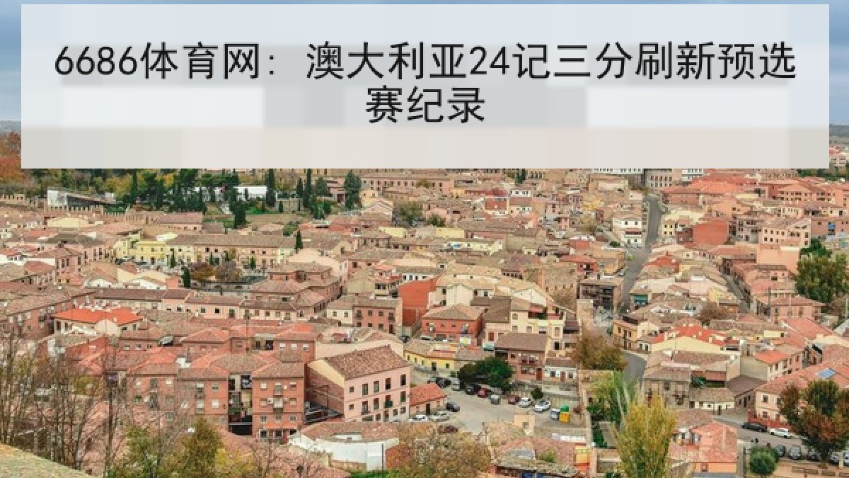 6686体育网: 澳大利亚24记三分刷新预选赛纪录 6686体育网: 澳大利亚24记三分刷新预选赛纪录