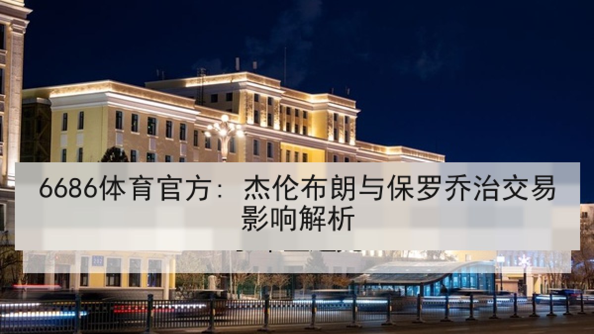 6686体育官方: 杰伦布朗与保罗乔治交易影响解析