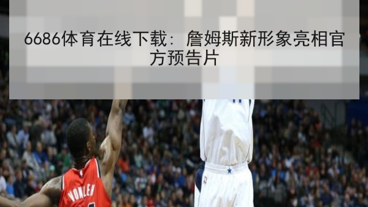6686体育在线下载: 詹姆斯新形象亮相官方预告片