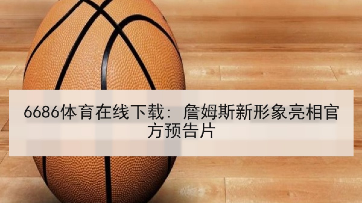 6686体育在线下载: 詹姆斯新形象亮相官方预告片