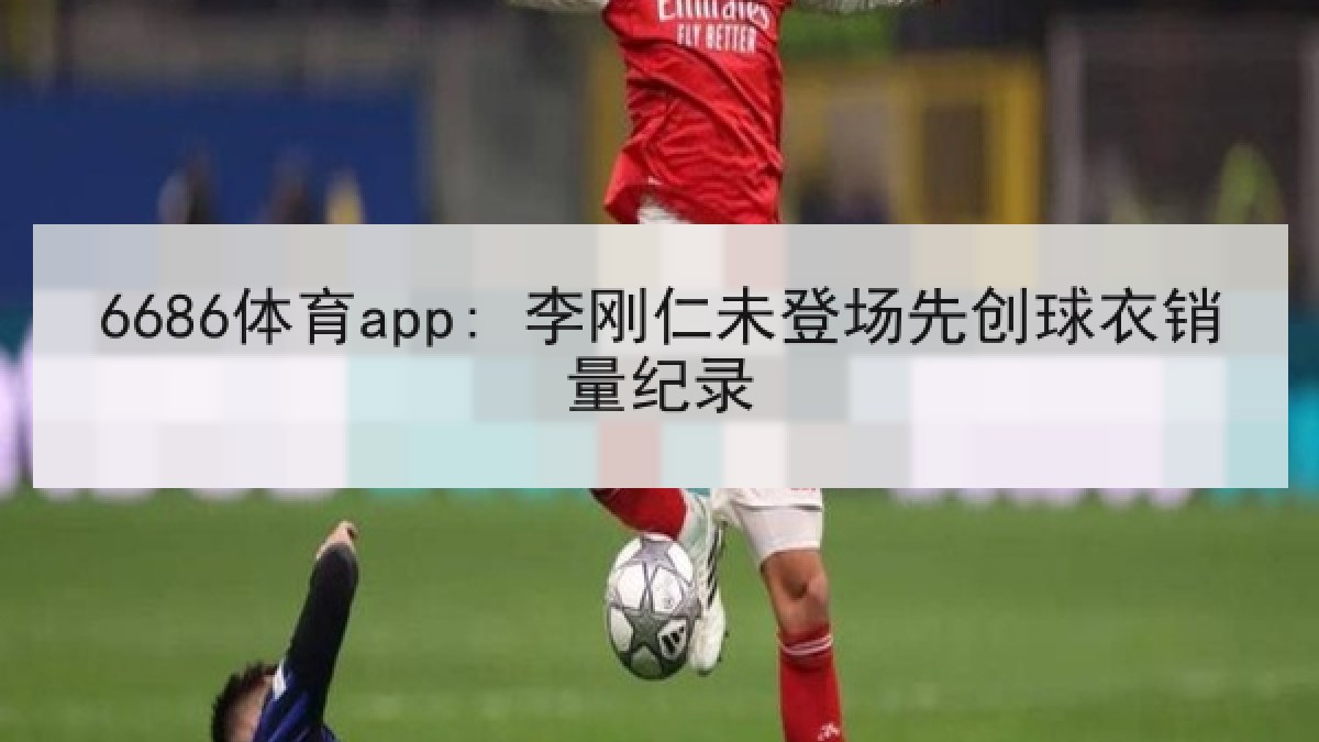 6686体育app: 李刚仁未登场先创球衣销量纪录
