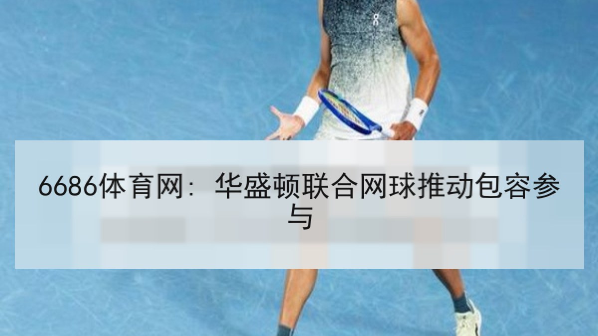 6686体育网: 华盛顿联合网球推动包容参与 6686体育网: 华盛顿联合网球推动包容参与