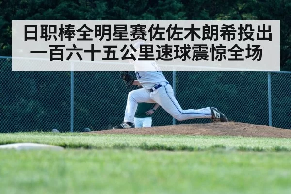 日职棒全明星赛佐佐木朗希投出一百六十五公里速球震惊全场
