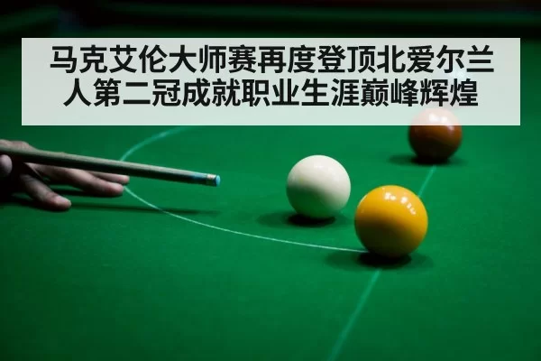 马克艾伦大师赛再度登顶北爱尔兰人第二冠成就职业生涯巅峰辉煌